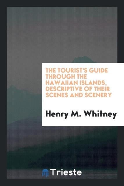 The Tourists Guide Through the Hawaiian Islands, Descriptive of Their Scenes and Scenery