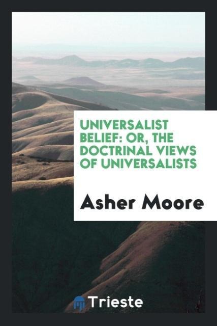 Universalist Belief: Or, the Doctrinal Views of Universalists
