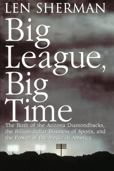 Big League, Big Time: The Birth of the Arizona Diamonback, the Billion Daollar Business of Sports