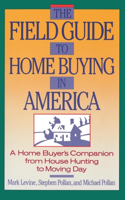 The Field Guide to Home Buying in America: A Home Buyers Companion from House Hunting to Moving Day