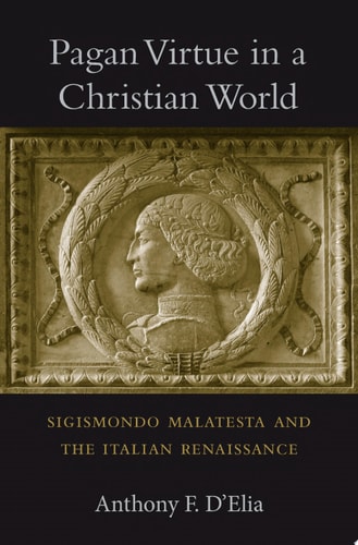 Pagan Virtue in a Christian World Sigismondo Malatesta and the Italian Renaissance