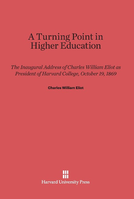 A Turning Point in Higher Education: The Inaugural Address of Charles William Eliot as President of Harvard College, October 19, 1869