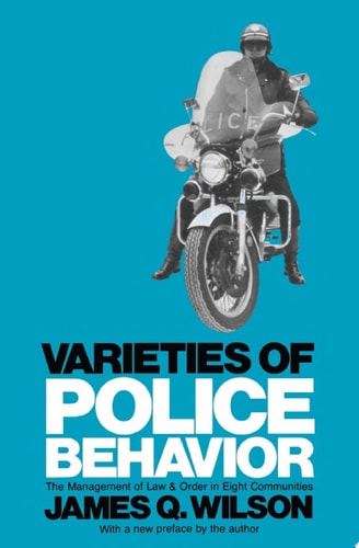 Varieties of Police Behavior The Management of Law and Order in Eight Communities, With a New Preface by the Author