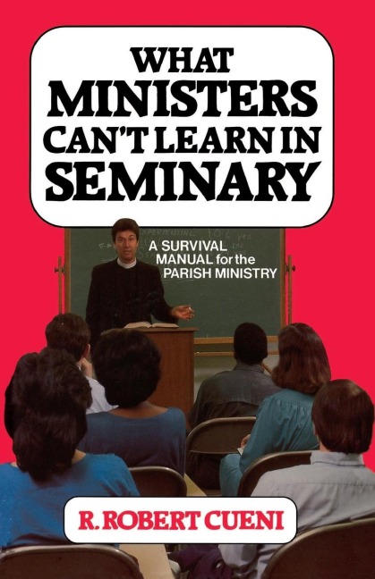 What Ministers Cant Learn in Seminary: A Survival Manual for the Parish Ministry