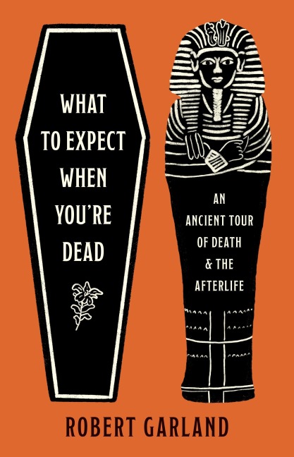 What to Expect When Youre Dead: An Ancient Tour of Death and the Afterlife