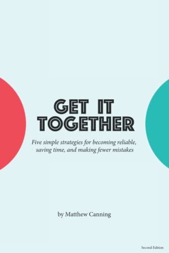 Get It Together Five Simple Strategies for Becoming Reliable, Saving Time, and Making Fewer Mistakes