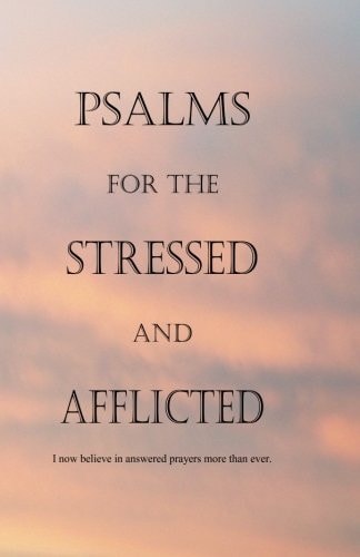 Psalms for the Stressed and Afflicted I Now Believe in Answered Prayers More Than Ever