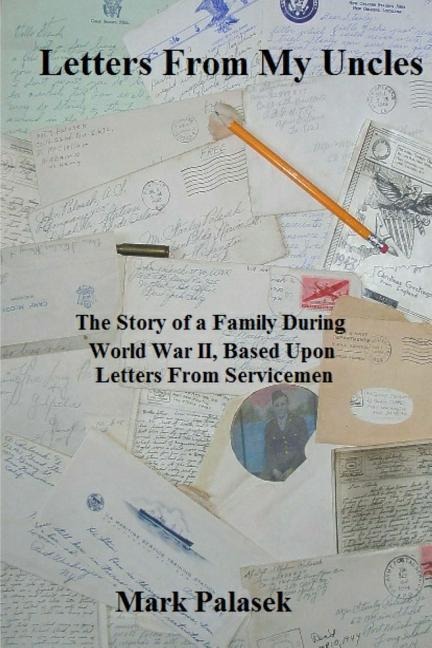 Letters From My Uncles: The Story of a Family During World War II, Based Upon Letters From Servicemen