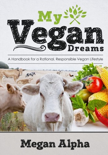 My Vegan Dreams A Handbook For a Rational, Responsible Vegan Lifestyle