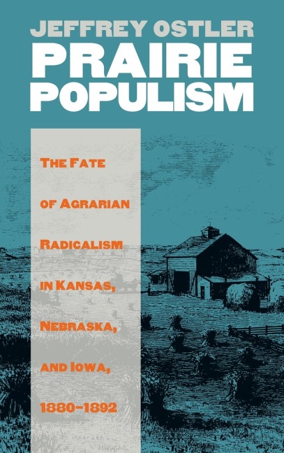 Prairie Populism: The Fate of Agrarian Radicalism in Kansas, Nebraska, and Iowa, 1880-1892