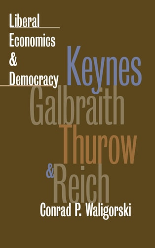 Liberal Economics and Democracy: Keynes, Galbraith, Thurow, and Reich (American Political Thought (University Press of Kansas))
