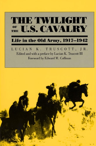 The Twilight of the U. S. Cavalry Life in the Old Army, 1917-1942