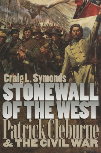 Stonewall of the West Patrick Cleburne and the Civil War