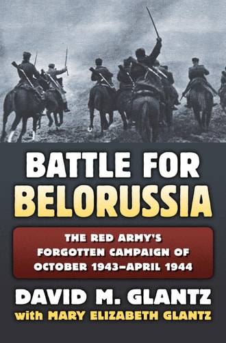 Battle for Belorussia The Red Army's Forgotten Campaign of October 1943–April 1944