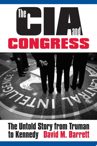 The CIA and Congress The Untold Story from Truman to Kennedy