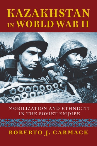 Kazakhstan in World War II Mobilization and Ethnicity in the Soviet Empire