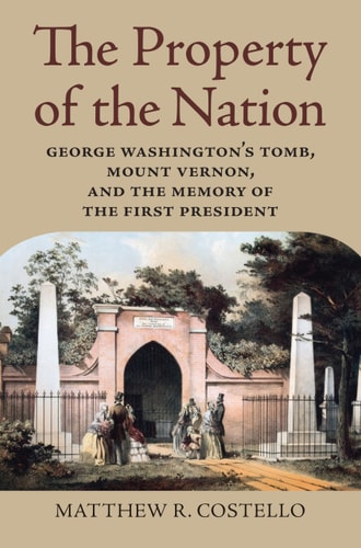 The Property of the Nation George Washington's Tomb, Mount Vernon, and the Memory of the First President