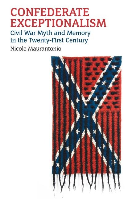Confederate Exceptionalism: Civil War Myth and Memory in the Twenty-First Century