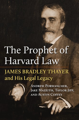 The Prophet of Harvard Law James Bradley Thayer and His Legal Legacy