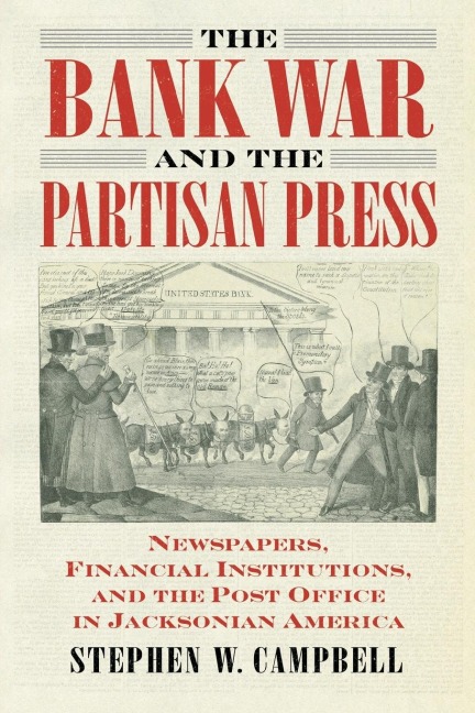 Bank War and the Partisan Press: Newspapers, Financial Institutions, and the Post Office in Jacksonian America