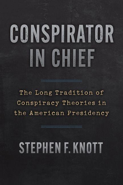 Conspirator in Chief: The Long Tradition of Conspiracy Theories in the American Presidency