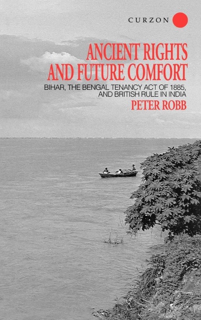 Ancient Rights and Future Comfort: Bihar, the Bengal Tenancy Act of 1885, and British Rule in India