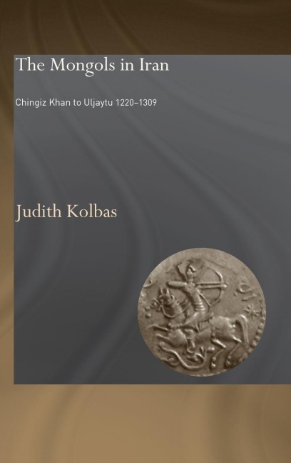 The Mongols in Iran: Chingiz Khan to Uljaytu 1220-1309