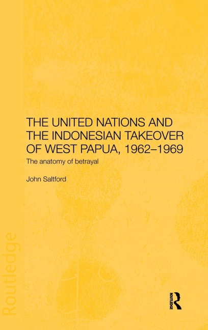 The United Nations and the Indonesian Takeover of West Papua, 1962-1969: The Anatomy of Betrayal