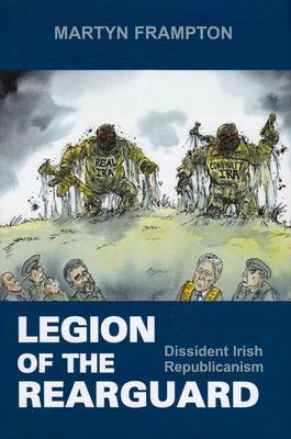 Legion of the Rearguard: Dissident Irish Republicanism