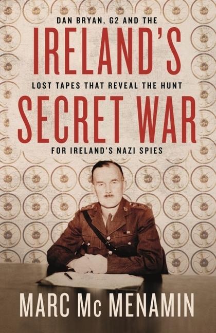 Irelands Secret War: Dan Bryan, G2 and the lost tapes that reveal the hunt for Irelands Nazi spies