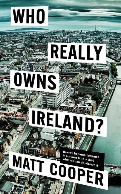 Who Really Owns Ireland: How We Became Tenants in Our Own Land - And What We Can Do about It