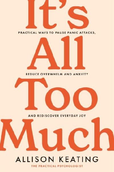Its All Too Much: Practical ways to pause panic attacks, reduce overwhelm and anxiety, and rediscover everyday joy