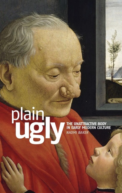 Plain ugly: The unattractive body in Early Modern culture