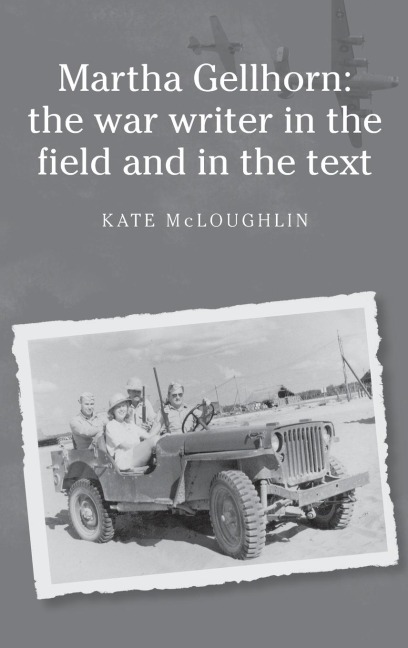 Martha Gellhorn: The war writer in the field and in the text