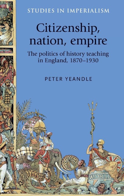Citizenship, nation, empire: The politics of history teaching in England, 1870-1930