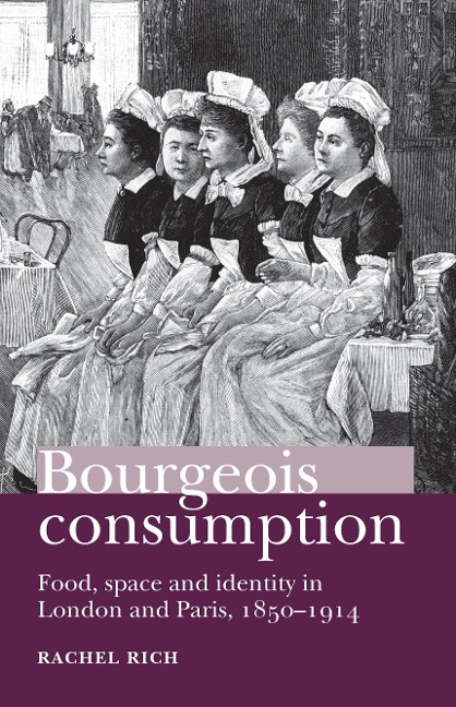 Bourgeois Consumption CB: Food, Space and Identity in London and Paris, 18501914