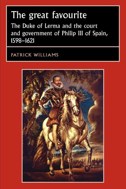 The great favourite: The Duke of Lerma and the court and government of Philip III of Spain, 1598-1621
