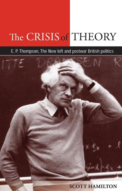 The Crisis of Theory: E.P. Thompson, the New Left and Postwar British Politics