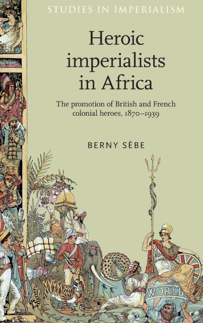 Heroic imperialists in Africa: The promotion of British and French colonial heroes, 1870-1939
