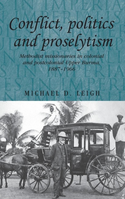 Conflict, Politics and Proselytism: Methodist missionaries in colonial and postcolonial Burma, 1887-1966