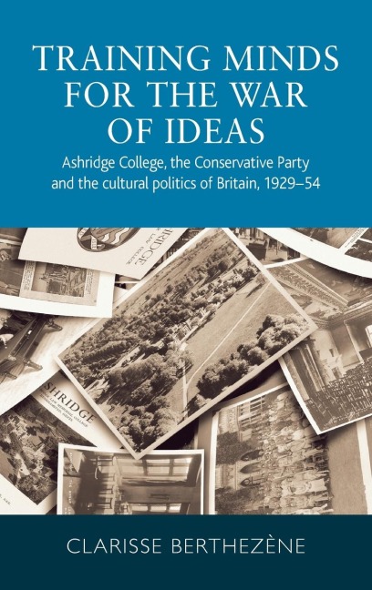 Training minds for the war of ideas: Ashridge College, the Conservative Party and the cultural politics of Britain, 1929-54