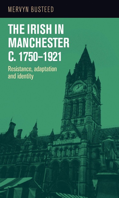 The Irish in Manchester C.1750-1921: Resistance, Adaptation and Identity