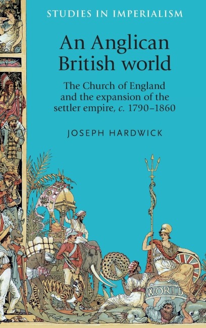 An Anglican British world: The Church of England and the expansion of the settler empire, c. 1790-1860