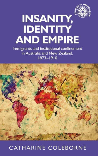 Insanity, identity and empire: Immigrants and institutional confinement in Australia and New Zealand, 1873-1910