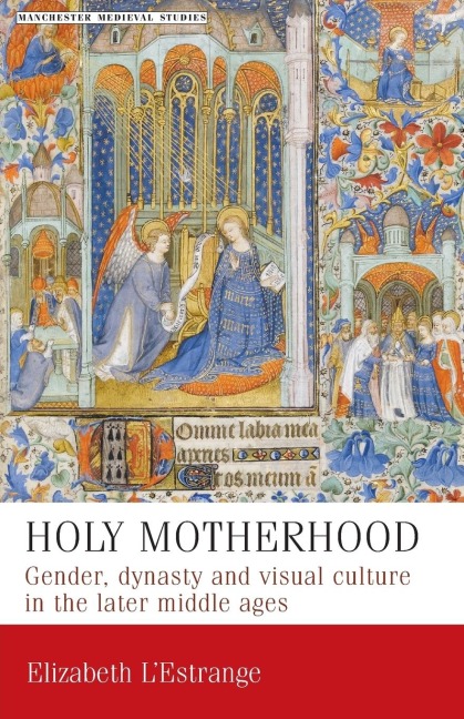 Holy motherhood: Gender, dynasty and visual culture in the later middle ages