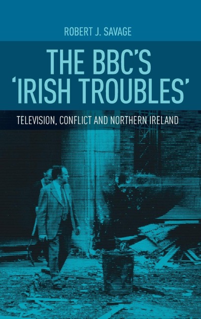 The BBCs Irish troubles: Television, conflict and Northern Ireland