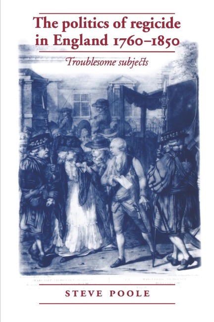 The politics of regicide in England, 1760-1850: Troublesome subjects