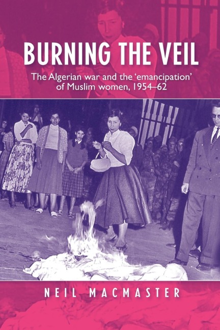 Burning the veil: The Algerian war and the emancipation of Muslim women, 1954-62