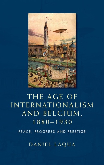 The age of internationalism and Belgium, 1880-1930: Peace, progress and prestige