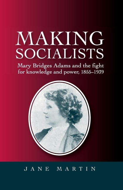 Making socialists: Mary Bridges Adams and the fight for knowledge and power, 1855-1939